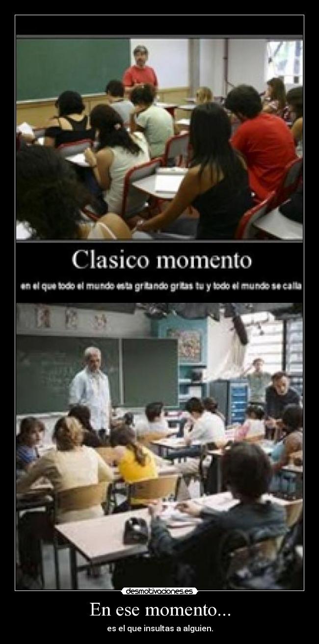 En ese momento... - es el que insultas a alguien.