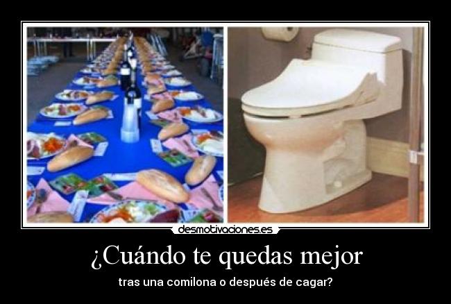 ¿Cuándo te quedas mejor - tras una comilona o después de cagar?