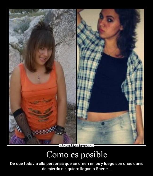 Como es posible - De que todavia alla personas que se creen emos y luego son unas canis
de mierda nisiquiera llegan a Scene ...