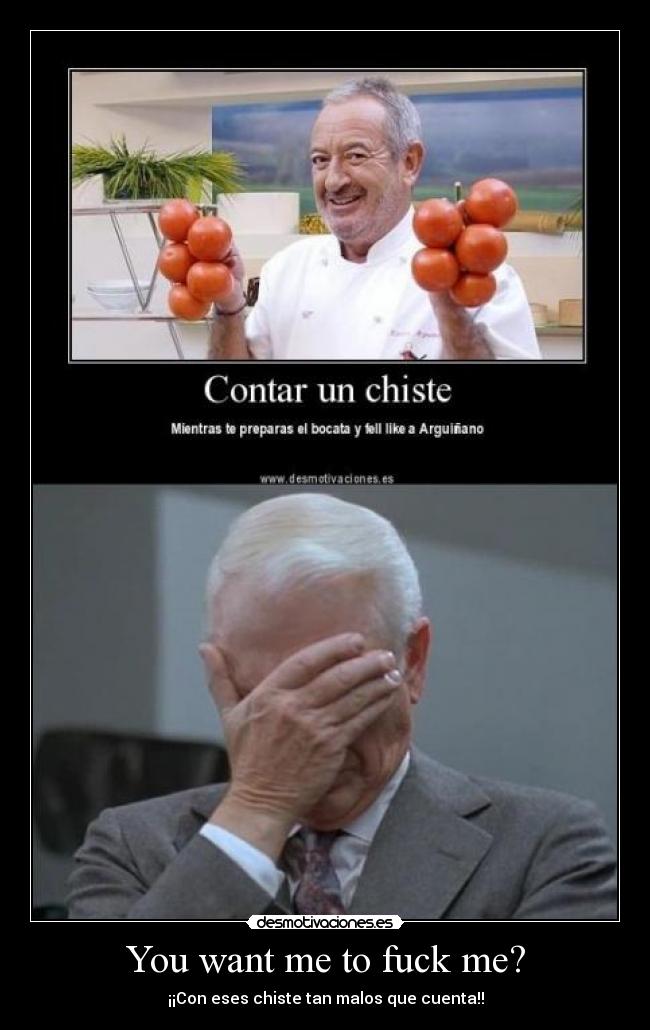 You want me to fuck me? -