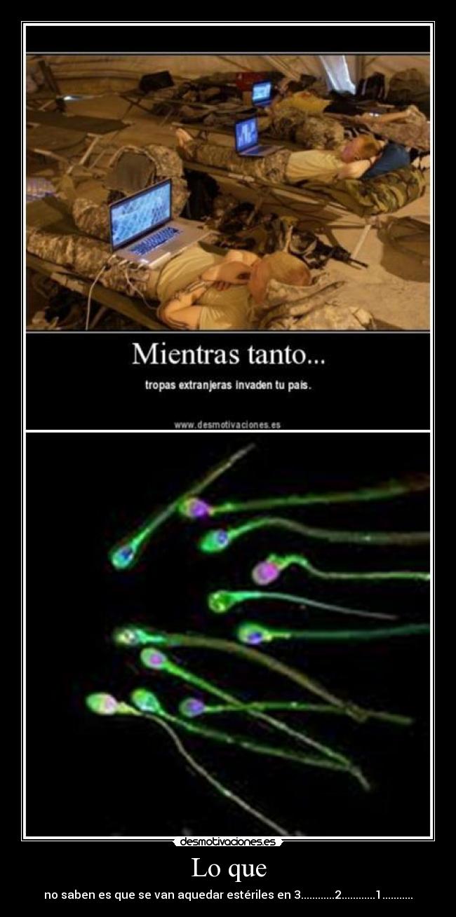 Lo que - no saben es que se van aquedar estériles en 3............2............1...........