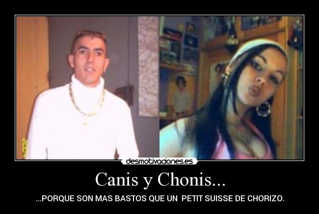 Canis y Chonis... - ...PORQUE SON MAS BASTOS QUE UN  PETIT SUISSE DE CHORIZO.