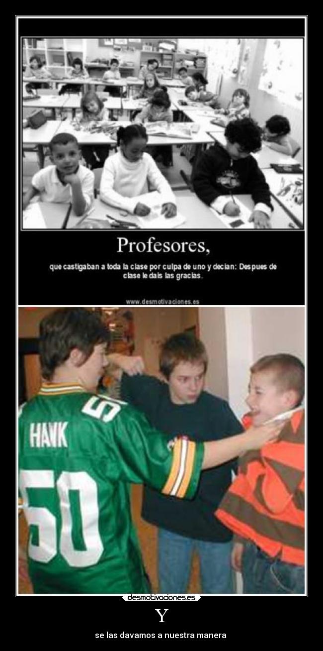 Y - se las davamos a nuestra manera