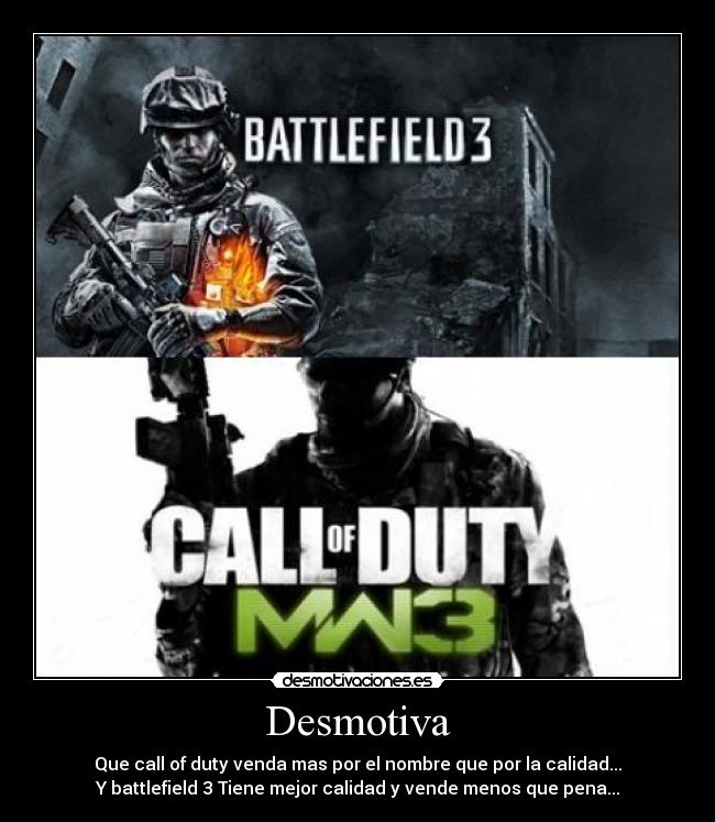 Desmotiva - Que call of duty venda mas por el nombre que por la calidad...
Y battlefield 3 Tiene mejor calidad y vende menos que pena...