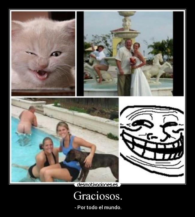 Graciosos. - - Por todo el mundo.