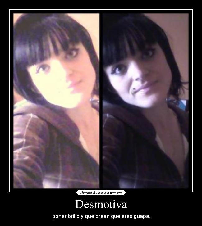 Desmotiva - poner brillo y que crean que eres guapa.