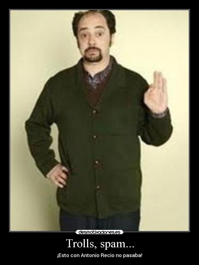 Trolls, spam... - ¡Esto con Antonio Recio no pasaba!