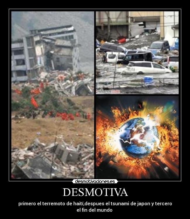 DESMOTIVA - primero el terremoto de haití,despues el tsunami de japon y tercero el fin del mundo