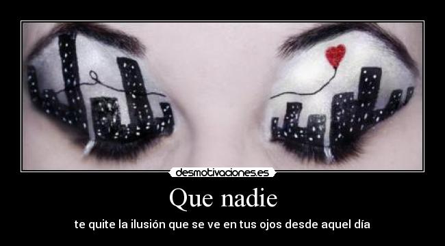 Que nadie - te quite la ilusión que se ve en tus ojos desde aquel día