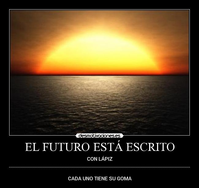 EL FUTURO ESTÁ ESCRITO - CON LÁPIZ
...................................................................................................................................................................................................................................................................................
 
CADA UNO TIENE SU GOMA