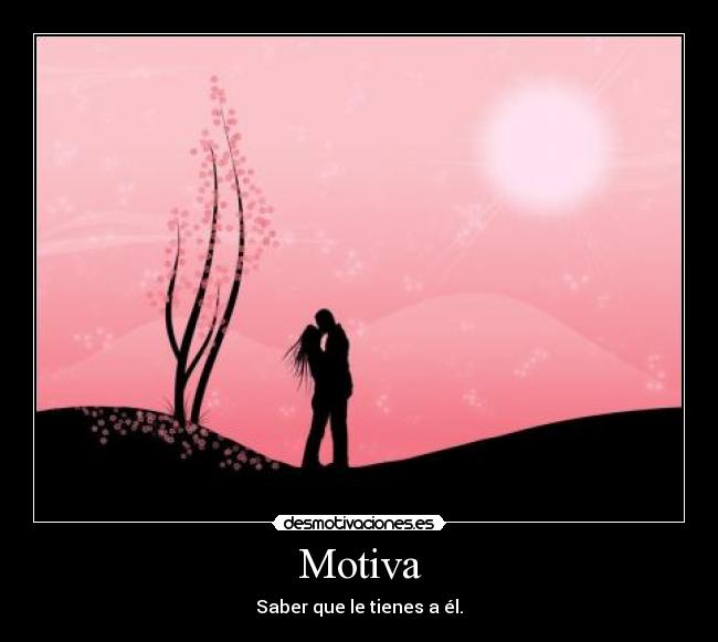 Motiva - Saber que le tienes a él.