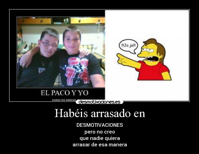 Habéis arrasado en - DESMOTIVACIONES
pero no creo
que nadie quiera
arrasar de esa manera