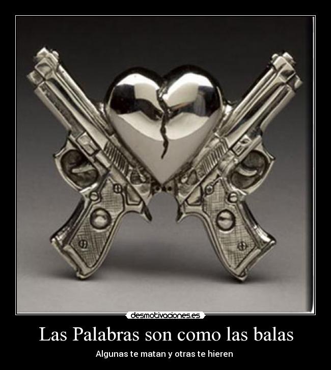 Las Palabras son como las balas - Algunas te matan y otras te hieren 