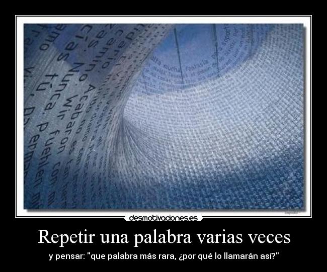 Repetir una palabra varias veces - y pensar: que palabra más rara, ¿por qué lo llamarán así?