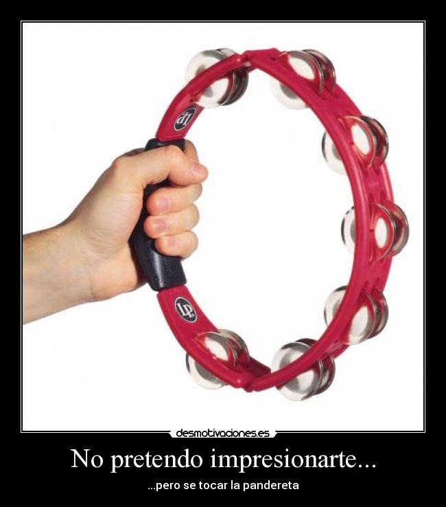 No pretendo impresionarte... - ...pero se tocar la pandereta
