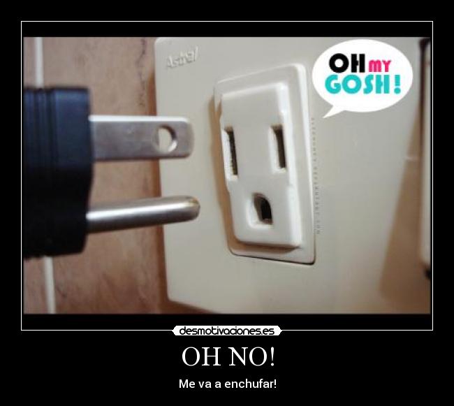 OH NO! - Me va a enchufar!