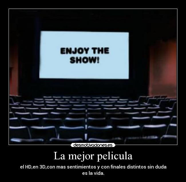 La mejor pelicula - el HD,en 3D,con mas sentimientos y con finales distintos sin duda
es la vida.
