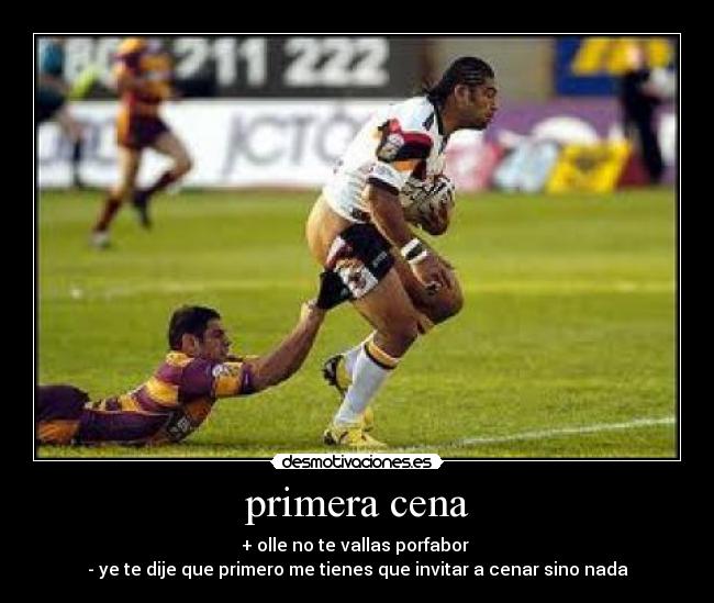 primera cena - + olle no te vallas porfabor
- ye te dije que primero me tienes que invitar a cenar sino nada