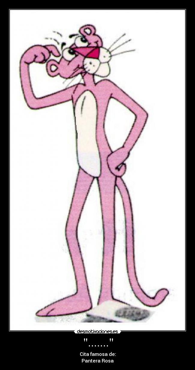....... - Cita famosa de:
Pantera Rosa