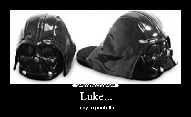 Luke... - ...soy tu pantufla.