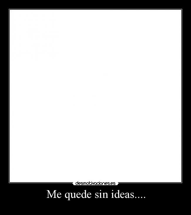 Me quede sin ideas.... - 