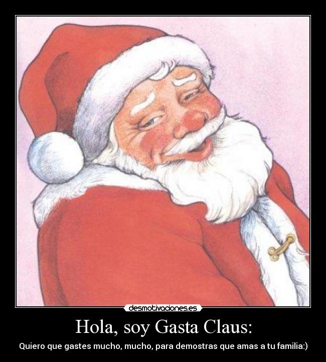 Hola, soy Gasta Claus: - Quiero que gastes mucho, mucho, para demostras que amas a tu familia:)