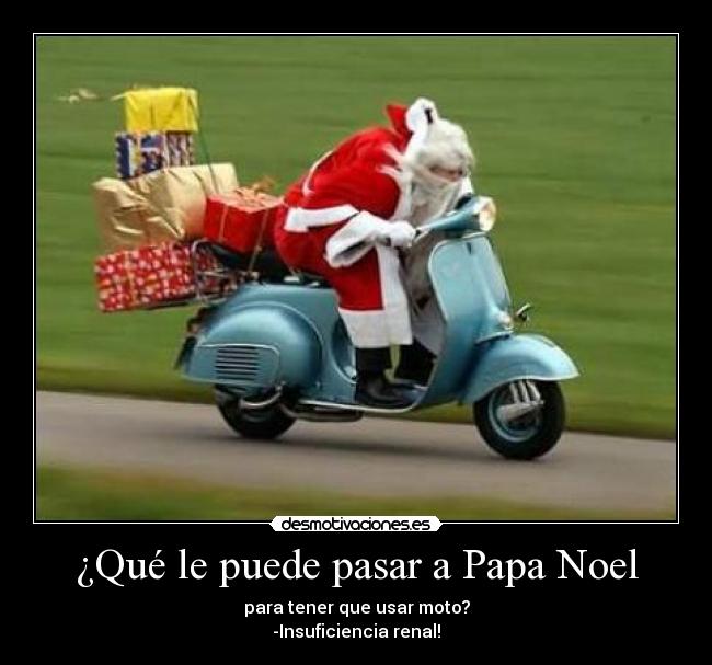 ¿Qué le puede pasar a Papa Noel - para tener que usar moto?
-Insuficiencia renal!