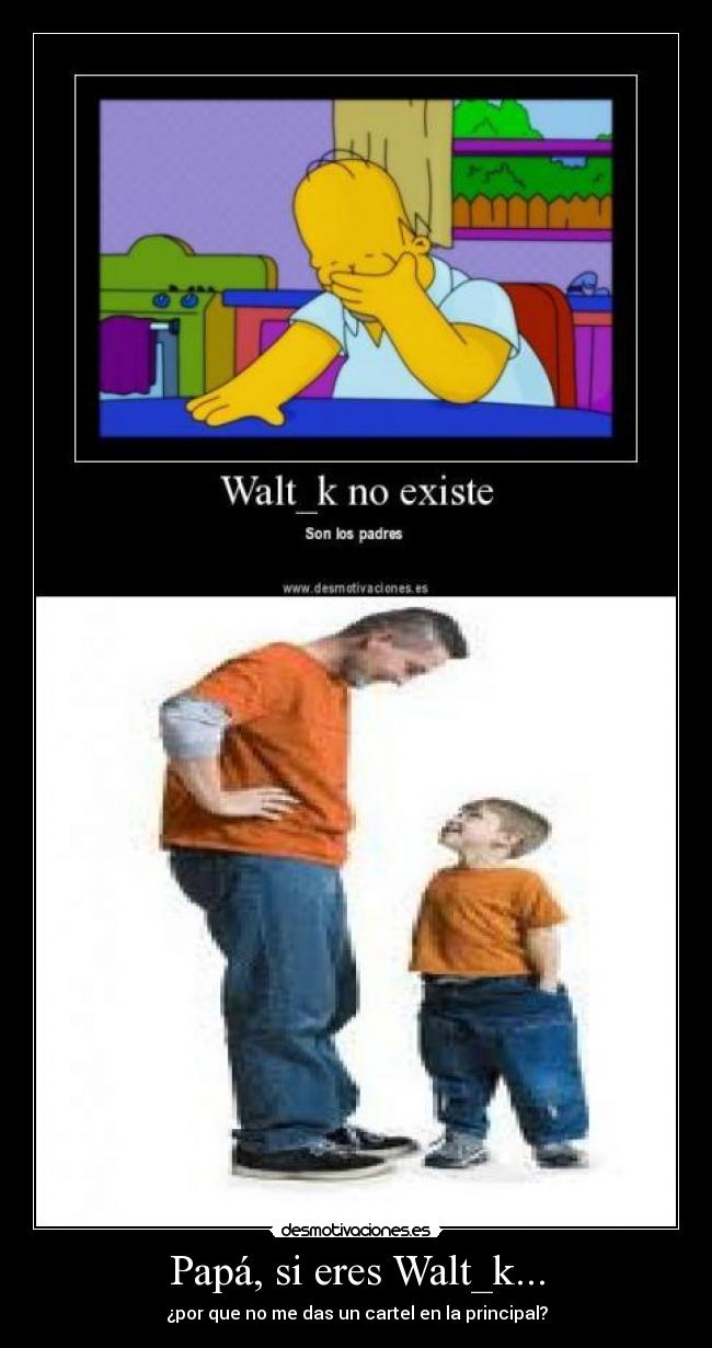 Papá, si eres Walt_k... - ¿por que no me das un cartel en la principal?