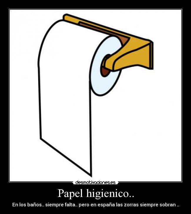 Papel higienico.. - En los baños.. siempre falta.. pero en españa las zorras siempre sobran ..