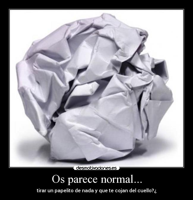 Os parece normal... - tirar un papelito de nada y que te cojan del cuello?¿