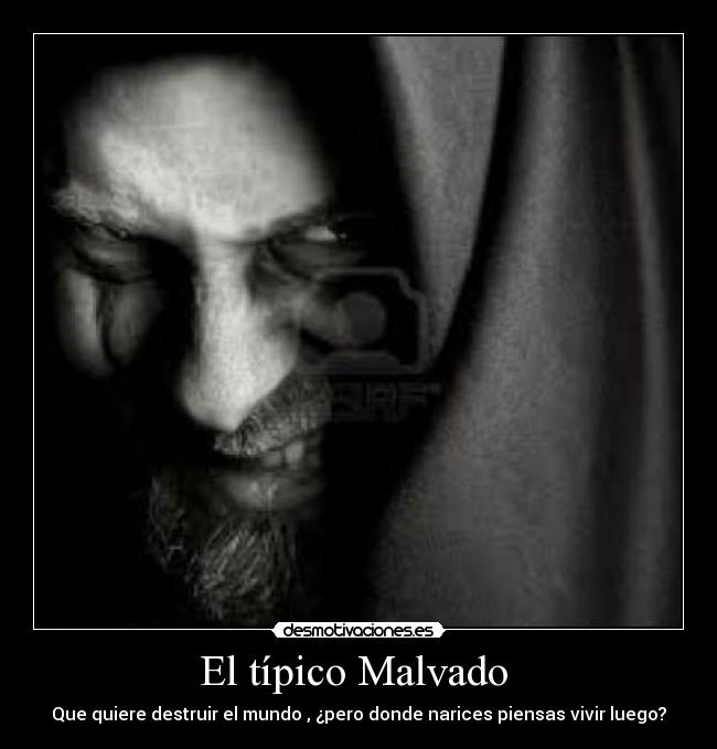El típico Malvado  - Que quiere destruir el mundo , ¿pero donde narices piensas vivir luego?