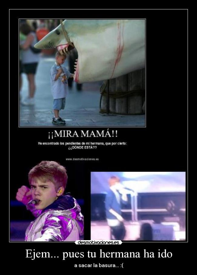 Ejem... pues tu hermana ha ido - a sacar la basura... :(