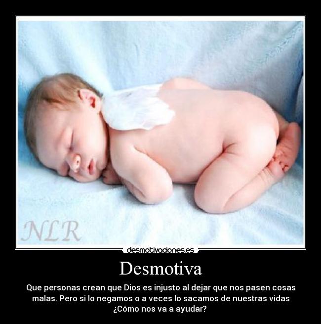 Desmotiva - Que personas crean que Dios es injusto al dejar que nos pasen cosas
malas. Pero si lo negamos o a veces lo sacamos de nuestras vidas
¿Cómo nos va a ayudar?