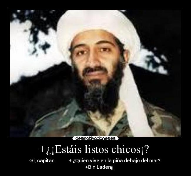 +¿¡Estáis listos chicos¡? - -Si, capitán + ¿Quién vive en la piña debajo del mar? +Bin Laden¡¡¡