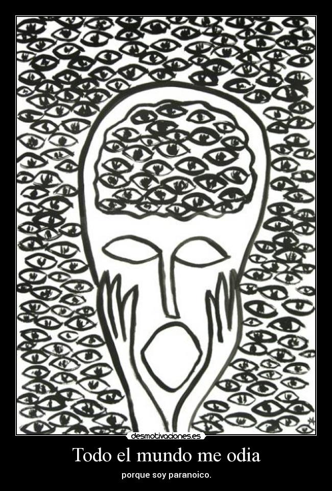 Todo el mundo me odia - porque soy paranoico.