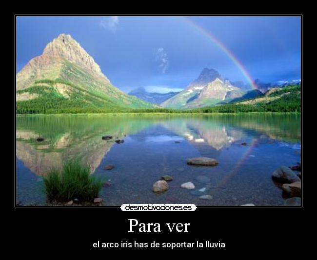 Para ver - el arco iris has de soportar la lluvia