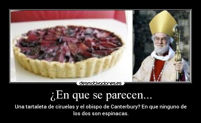 ¿En que se parecen... - Una tartaleta de ciruelas y el obispo de Canterbury? En que ninguno de
los dos son espinacas.