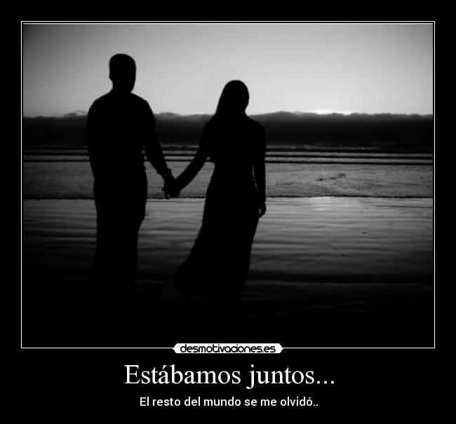 Estábamos juntos... -