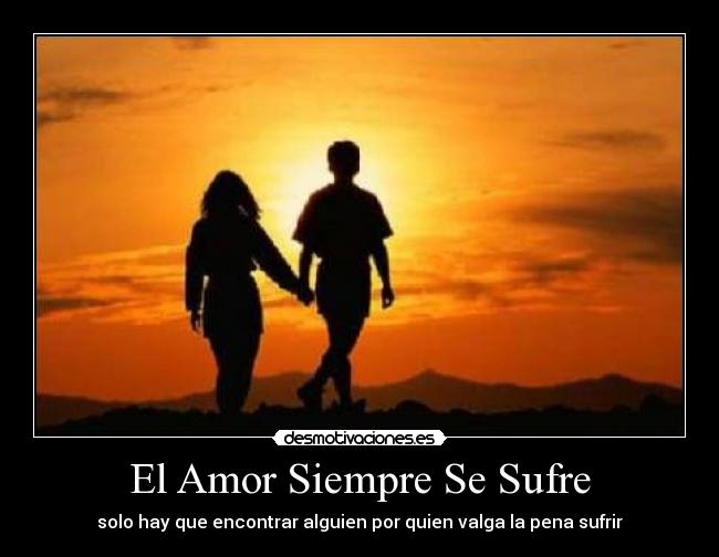 El Amor Siempre Se Sufre - solo hay que encontrar alguien por quien valga la pena sufrir