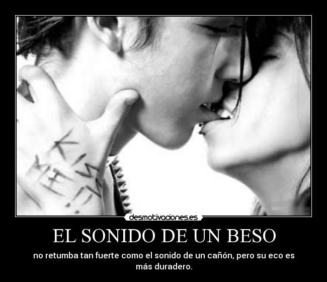 EL SONIDO DE UN BESO - no retumba tan fuerte como el sonido de un cañón, pero su eco es más duradero.