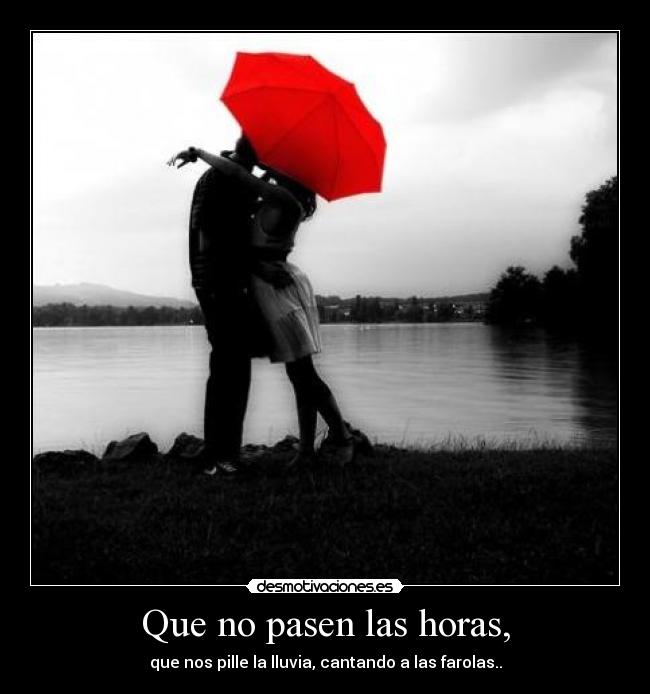 Que no pasen las horas, -