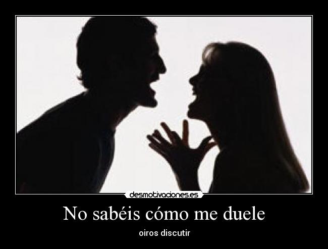 No sabéis cómo me duele - oiros discutir