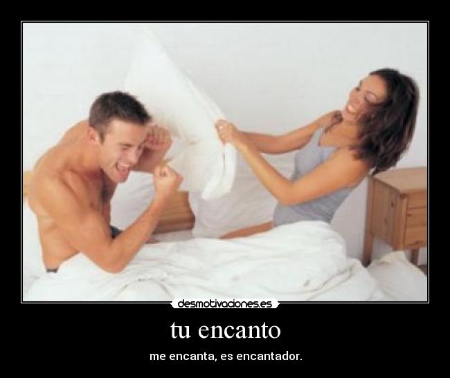 tu encanto - me encanta, es encantador.