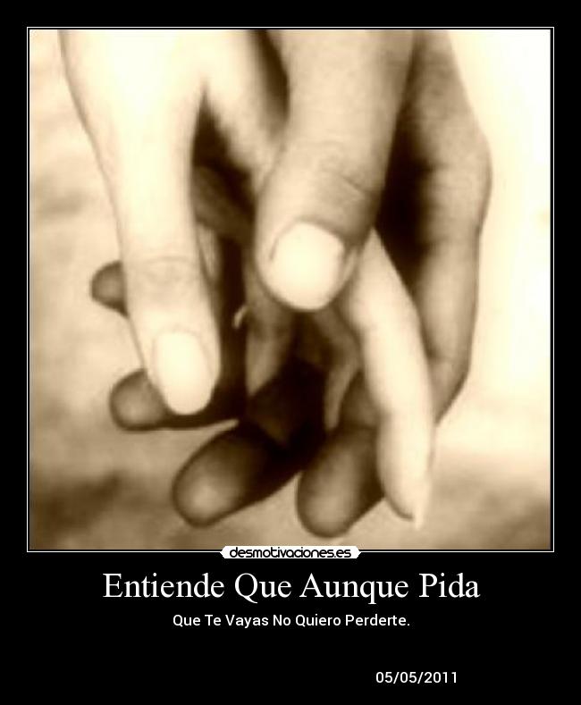 Entiende Que Aunque Pida - Que Te Vayas No Quiero Perderte.
05/05/2011