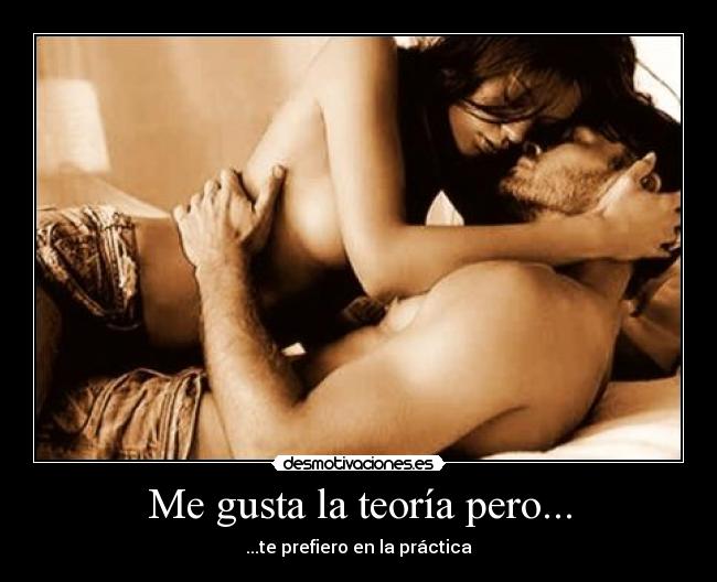 Me gusta la teoría pero... - ...te prefiero en la práctica