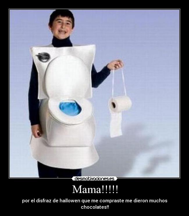 Mama!!!!! - por el disfraz de hallowen que me compraste me dieron muchos chocolates!!