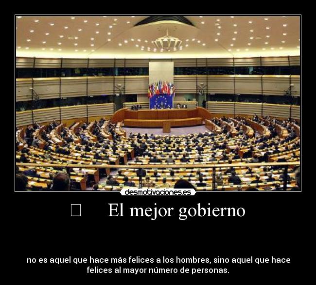 El mejor gobierno -
no es aquel que hace más felices a los hombres, sino aquel que hace
felices al mayor número de personas.