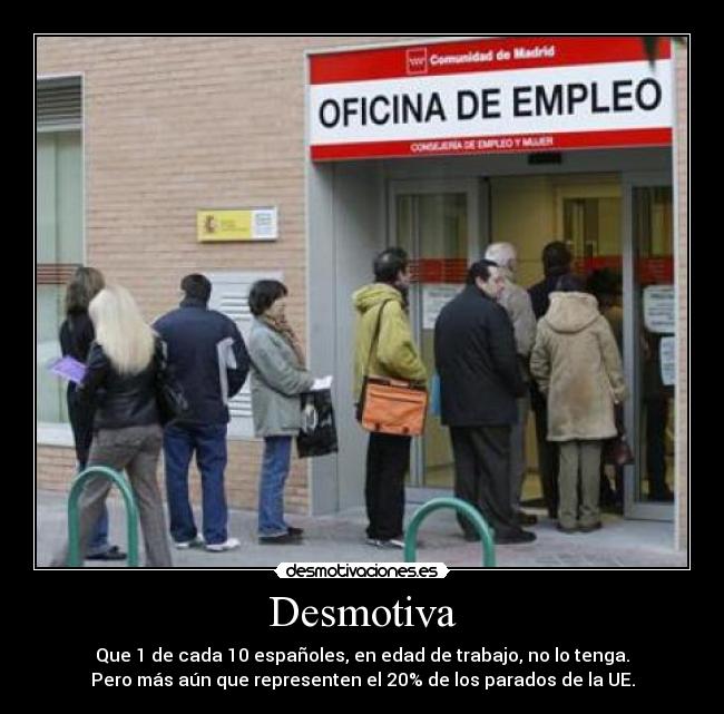 Desmotiva - Que 1 de cada 10 españoles, en edad de trabajo, no lo tenga.
Pero más aún que representen el 20% de los parados de la UE.