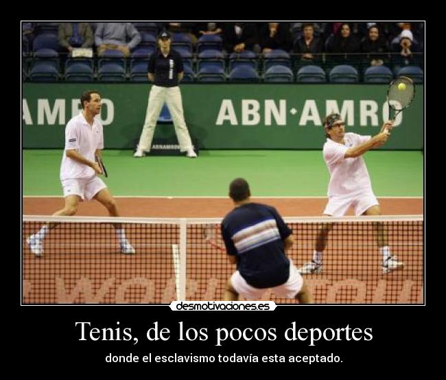 Tenis, de los pocos deportes - donde el esclavismo todavía esta aceptado.