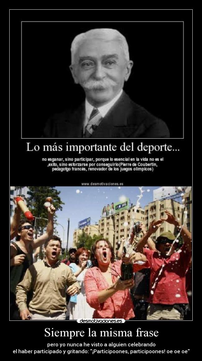 Siempre la misma frase - pero yo nunca he visto a alguien celebrando
el haber participado y gritando: ¡Participoones, participoones! oe oe oe